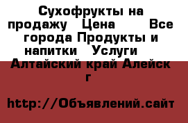 Сухофрукты на продажу › Цена ­ 1 - Все города Продукты и напитки » Услуги   . Алтайский край,Алейск г.